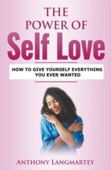 The Power of Self Love : How to Give Yourself Everything You Ever Wanted
