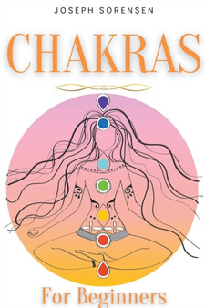 Chakras For Beginners : A Complete Guide to Awaken And Balance the Chakras including Self-Healing Techniques that will Radiate Positive Energy And Heal Yourself