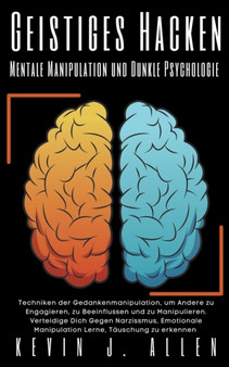 Geistiges Hacken - Mentale Manipulation und Dunkle Psychologie - Techniken der Gedankenmanipulation, um Andere zu Engagieren, zu Beeinflussen und zu Manipulieren