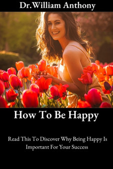 How To Be Happy : Read This To Discover Why Being Happy Is Important For Your Success