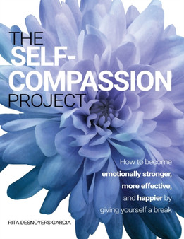 The Self-Compassion Project : How to become emotionally stronger, more effective, and happier by giving yourself a break