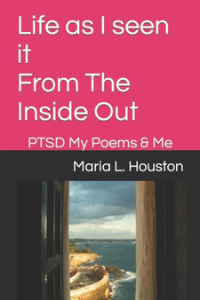Life as I seen it From The Inside Out : PTSD My Poems & Me : 1