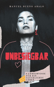 Unbesiegbar : 8 Geheimnisse fur ein Gluckliches Leben
