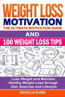 Weight Loss Motivation & 100 Weight Loss Tips : The Ultimate Motivation Guide & 100 Weight Loss Tips: Lose Weight and Maintain Healthy Weight Loss through Diet, Exercise and Lifestyle