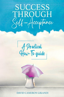 Success Through Self-Acceptance : Self-help and spirituality, a practical how-to guide