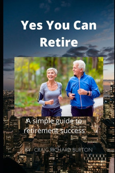 Yes You Can Retire : A simple guide to retirement success