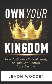 Own Your Kingdom : How To Increase Your Confidence, Build Your Self-Esteem, And Control Your Destiny