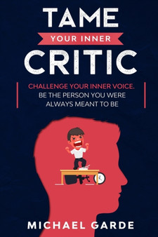 Tame Your Inner Critic : Challenge Your Inner Voice. Be The Person You Were Always Meant To Be.