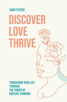 Discover, Love, Thrive : Transform Your Life Through The Power of Positive Thinking