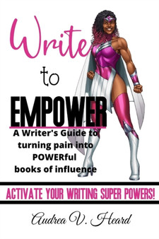 Write to Empower : A Writer's Guide to turning Pain into POWERful Books of Influence