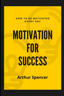 Motivation for Success : How to Be Motivated Every Day