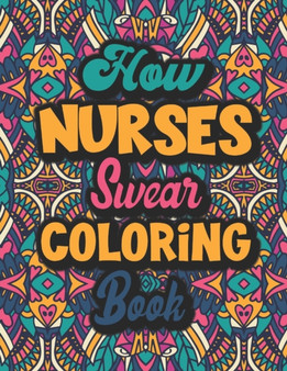 How Nurses Swear Coloring Book : A Humorous, Snarky Swear Word Coloring Book for Adults With Nurse Related Cussing.
