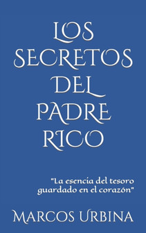 Los Secretos del Padre Rico : La esencia del tesoro guardado en el corazon