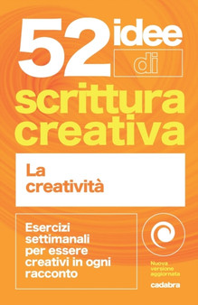 52 idee di scrittura creativa : esercizi settimanali per essere creativi in ogni racconto