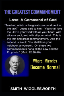 Smith Wigglesworth The Greatest Commandment : Where Miracles Become Normal
