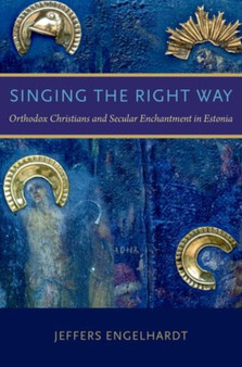 Singing the Right Way : Orthodox Christians and Secular Enchantment in Estonia by Jeffers Engelhardt - Paperback