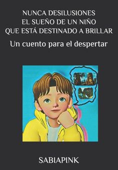 Nunca desilusiones el sueno de un nino que esta destinado a brillar : Un cuento para el despertar