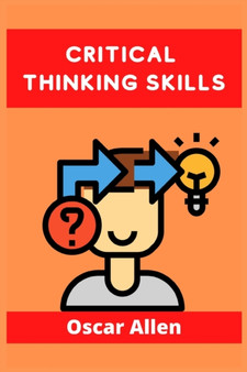 Critical Thinking Skills : Tools to Develop your Skills in Problem Solving and Reasoning. Improve your Thinking Skills with this Guide (For Kids and Adults 2021)