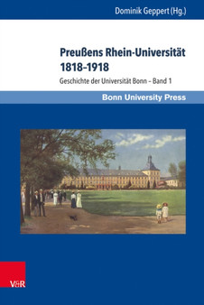 Preuens Rhein-Universitat 1818-1918 : Geschichte der Universitat Bonn - Band 1