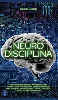Neuro Disciplina : Tecniche di Biohacking e Neuroscienza per aumentare la tua disciplina, costruire abitudini sane e positive, e sconfiggere la natura impulsiva e distratta del tuo cervello : 2