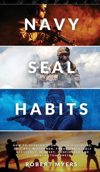 Navy Seal Habits : How to Develop Atomic Self-Discipline, Grit and Willpower. Forge Unbeatable Resiliency, Mindset, Confidence and Mental Toughness