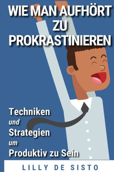 Wie Man Aufhoert Zu Prokrastinieren : Techniken Und Strategien Um Produktiv Zu Sein