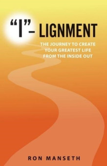 I-Lignment : The Journey to Create Your Greatest Life from the Inside Out
