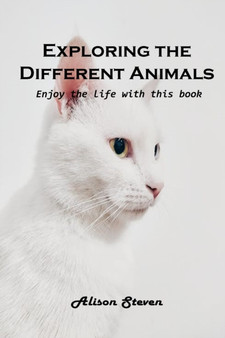 Exploring the Different Animals : Enjoy the life with this book by Alison Steven - Paperback
