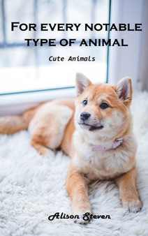 For Every Notable Type of Animal : Cute Animals by Alison Steven - Hardback