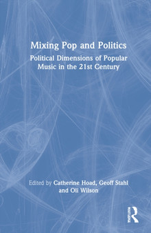 Mixing Pop and Politics : Political Dimensions of Popular Music in the 21st Century by Catherine Hoad - Hardback