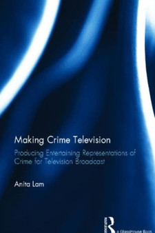 Making Crime Television : Producing Entertaining Representations of Crime for Television Broadcast by Anita Lam - Hardback