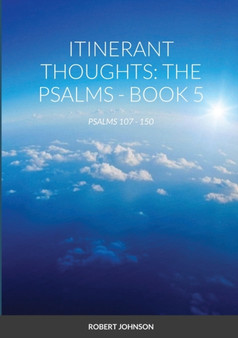 ITINERANT THOUGHTS : THE PSALMS - BOOK 5: BOOK 5: PSALMS 107 - 150