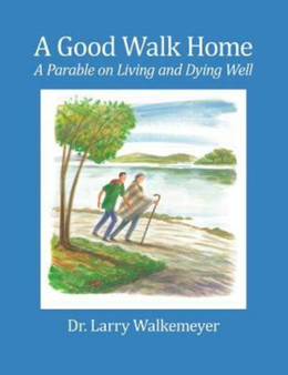 A Good Walk Home : A Parable on Living and Dying Well
