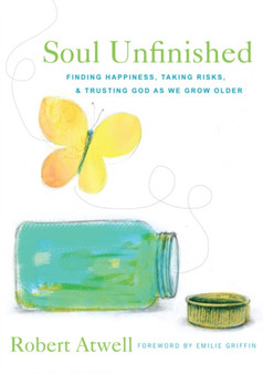 Soul Unfinished : Finding Happiness, Taking Risks, and Trusting God as We Grow Older