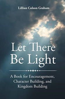 Let There Be Light : A Book for Encouragement, Character Building, and Kingdom Building