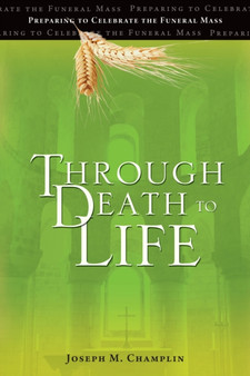 Through Death to Life : Preparing to Celebrate the Funeral Mass