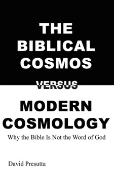 The Biblical Cosmos Versus Modern Cosmology : Why the Bible Is Not the Word of God