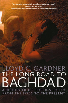 The Long Road To Baghdad : A History of U.S. Foreign Policy from the 1970s to the Present