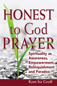 Honest to God Prayer : Spirituality as Awareness, Empowerment, Relinquishment and Paradox