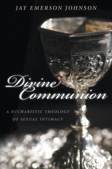 Divine Communion : A Eucharistic Theology of Sexual Intimacy