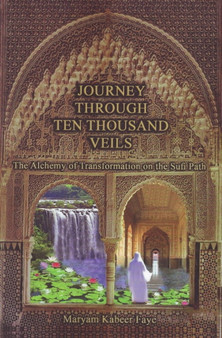 Journey Through Ten Thousand Veils : The Alchemy of Transformation on the Sufi Path