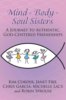 Mind - Body - Soul Sisters : A Journey to Authentic, God-Centered Friendships