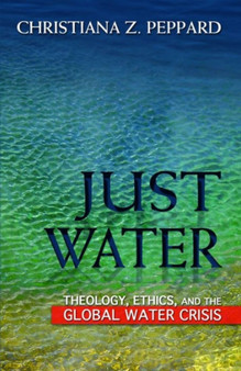 Just Water : Theology, Ethics, and the Global Water Crisis