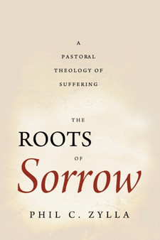 The Roots of Sorrow : A Pastoral Theology of Suffering
