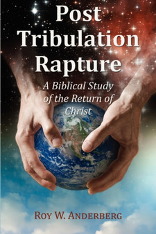 Post Tribulation Rapture : A Biblical Study of the Return of Christ