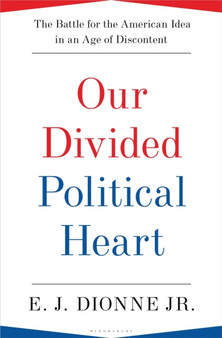 Our Divided Political Heart : The Battle for the American Idea in an Age of Discontent