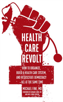 Health Care Revolt : How to Organize, Build a Health Care System, and Resuscitate Democracy - All at the Same Time