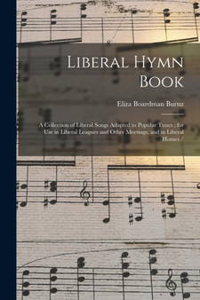 Liberal Hymn Book : a Collection of Liberal Songs Adapted to Popular Tunes; for Use in Liberal Leagues and Other Meetings, and in Liberal Homes / by Eliza Boardman 1823-1903 Burnz - Paperback