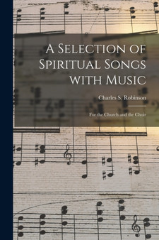 A Selection of Spiritual Songs With Music : for the Church and the Choir by Charles S Robinson - Paperback