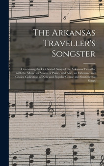 The Arkansas Traveller's Songster : Containing the Celebrated Story of the Arkansas Traveller With the Music for Violin or Piano, and Also, an Extensive and Choice Collection of New and Popular Comic by Anonymous - Hardback
